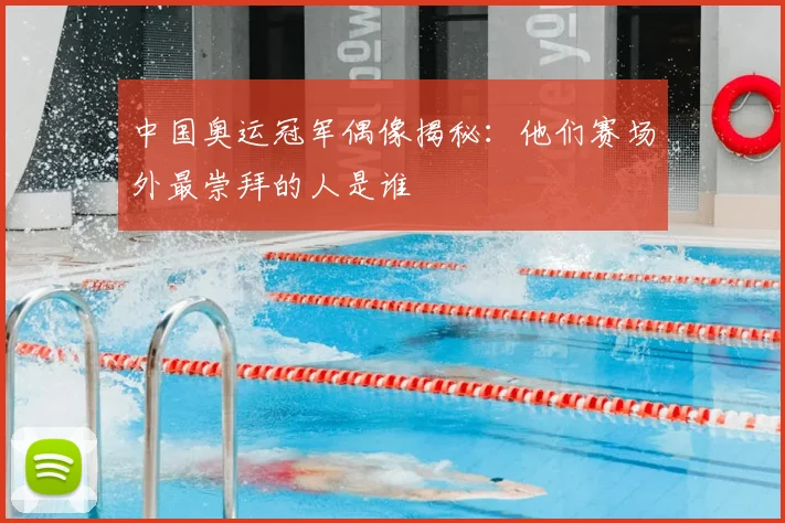 中国奥运冠军偶像揭秘：他们赛场外最崇拜的人是谁