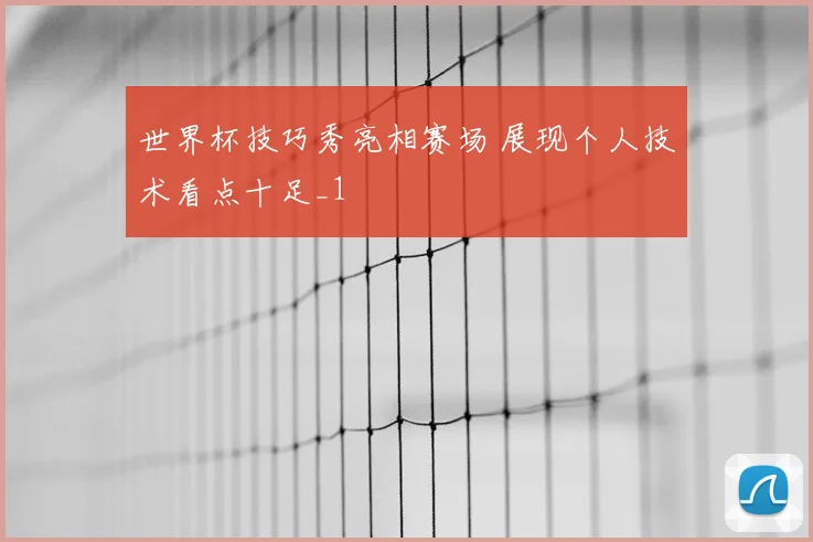 世界杯技巧秀亮相赛场 展现个人技术看点十足_1
