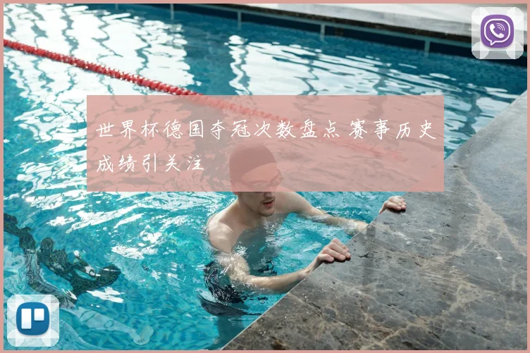世界杯德国夺冠次数盘点 赛事历史成绩引关注