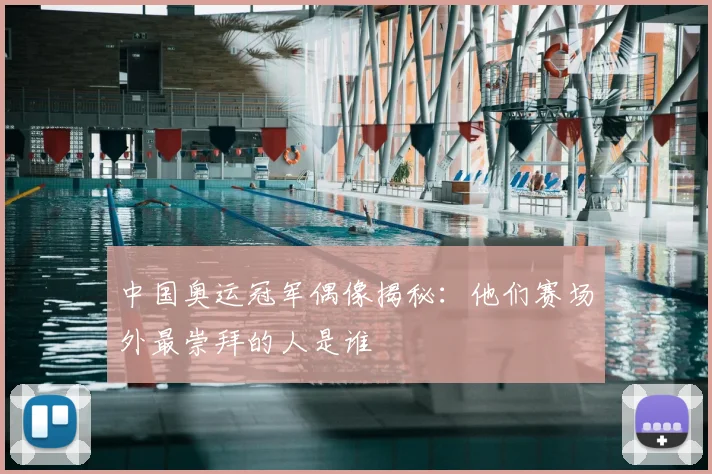 中国奥运冠军偶像揭秘:他们赛场外最崇拜的人是谁