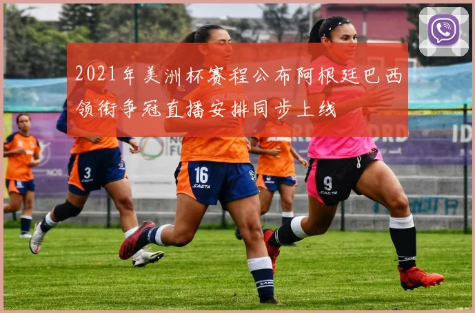 2021年美洲杯赛程公布阿根廷巴西领衔争冠直播安排同步上线